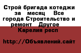 Строй.бригада котеджи за 1 месяц. - Все города Строительство и ремонт » Другое   . Карелия респ.